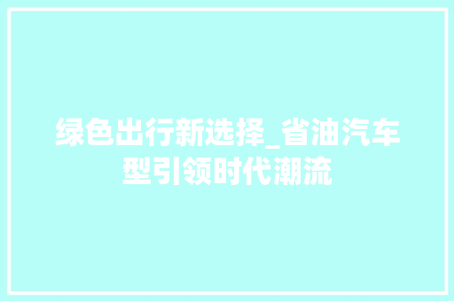 绿色出行新选择_省油汽车型引领时代潮流