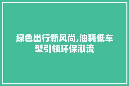绿色出行新风尚,油耗低车型引领环保潮流