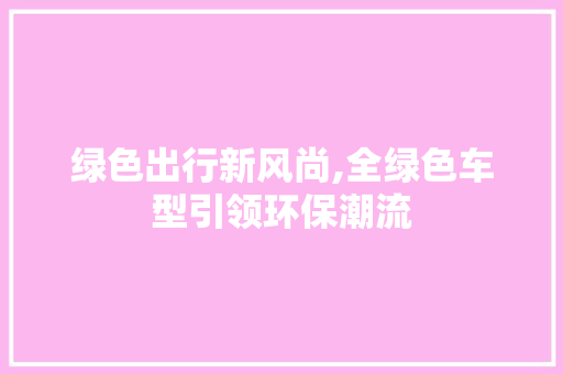 绿色出行新风尚,全绿色车型引领环保潮流