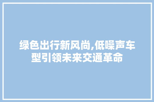 绿色出行新风尚,低噪声车型引领未来交通革命