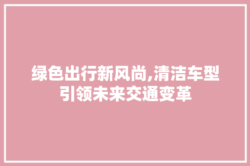 绿色出行新风尚,清洁车型引领未来交通变革 变速箱配件
