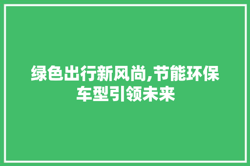 绿色出行新风尚,节能环保车型引领未来
