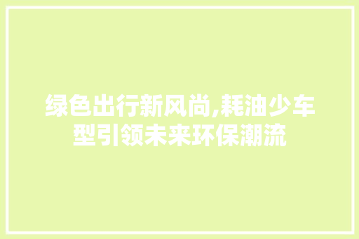 绿色出行新风尚,耗油少车型引领未来环保潮流
