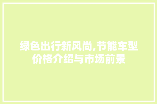 绿色出行新风尚,节能车型价格介绍与市场前景