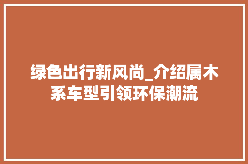 绿色出行新风尚_介绍属木系车型引领环保潮流