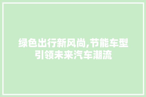 绿色出行新风尚,节能车型引领未来汽车潮流