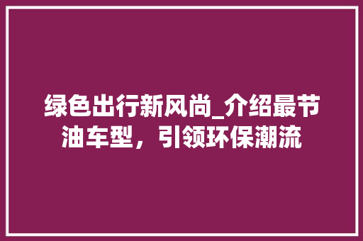 绿色出行新风尚_介绍最节油车型，引领环保潮流 变速箱配件