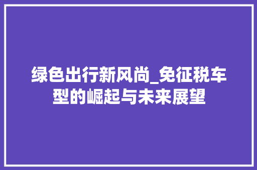 绿色出行新风尚_免征税车型的崛起与未来展望