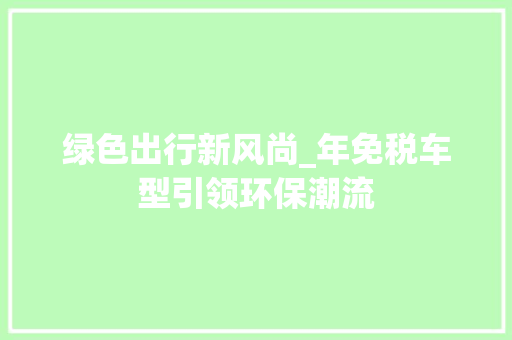 绿色出行新风尚_年免税车型引领环保潮流