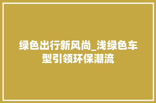 绿色出行新风尚_浅绿色车型引领环保潮流
