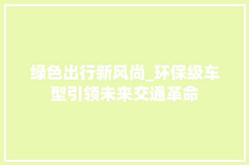 绿色出行新风尚_环保级车型引领未来交通革命