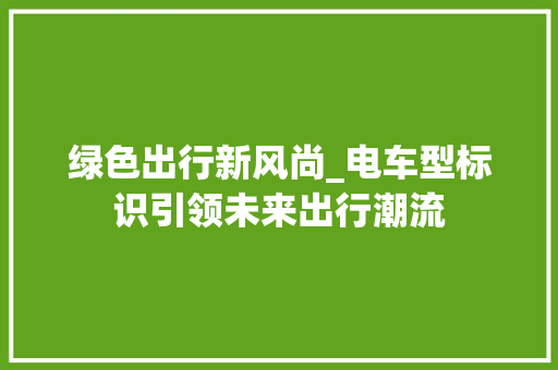 绿色出行新风尚_电车型标识引领未来出行潮流