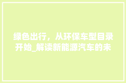 绿色出行，从环保车型目录开始_解读新能源汽车的未来之路