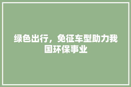 绿色出行，免征车型助力我国环保事业