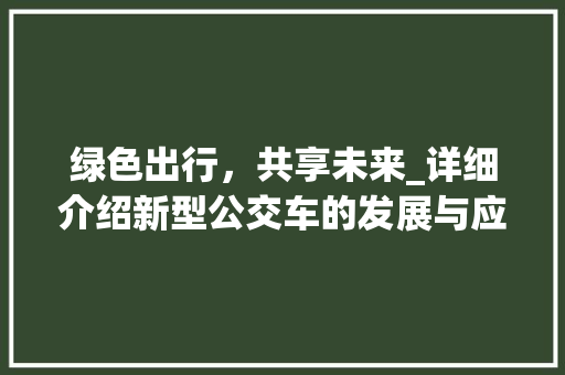 绿色出行，共享未来_详细介绍新型公交车的发展与应用