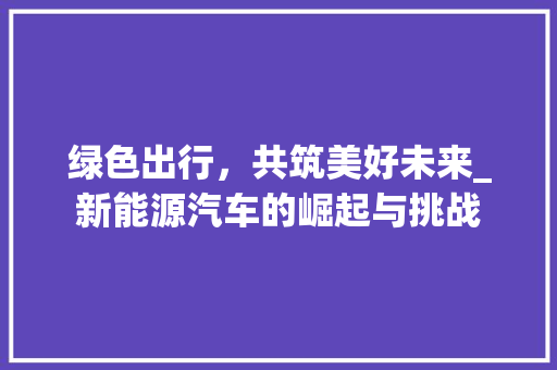 绿色出行，共筑美好未来_新能源汽车的崛起与挑战