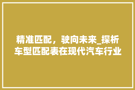 精准匹配，驶向未来_探析车型匹配表在现代汽车行业中的应用 变速箱配件