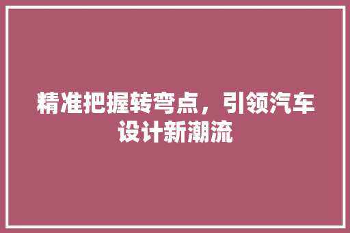 精准把握转弯点，引领汽车设计新潮流