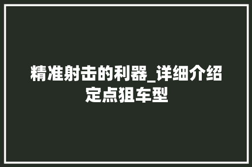 精准射击的利器_详细介绍定点狙车型