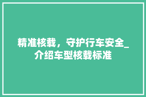 精准核载，守护行车安全_介绍车型核载标准