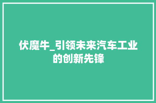 伏魔牛_引领未来汽车工业的创新先锋
