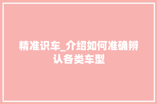 精准识车_介绍如何准确辨认各类车型