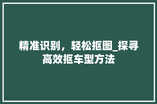 精准识别，轻松抠图_探寻高效抠车型方法
