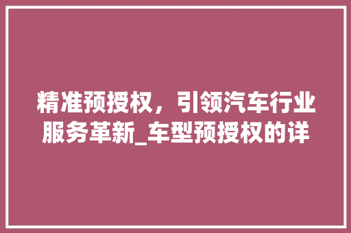 精准预授权，引领汽车行业服务革新_车型预授权的详细介绍