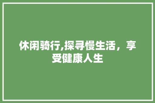 休闲骑行,探寻慢生活，享受健康人生