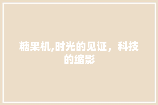 糖果机,时光的见证，科技的缩影 新能源汽车