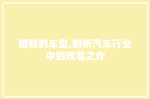 糟糕的车型,剖析汽车行业中的败笔之作