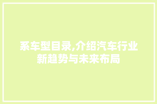 系车型目录,介绍汽车行业新趋势与未来布局
