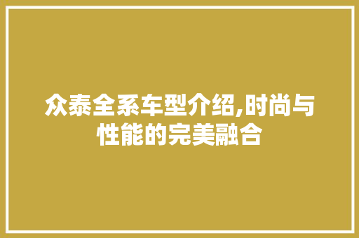 众泰全系车型介绍,时尚与性能的完美融合