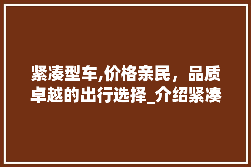 紧凑型车,价格亲民，品质卓越的出行选择_介绍紧凑型车的市场魅力