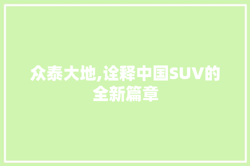 众泰大地,诠释中国SUV的全新篇章