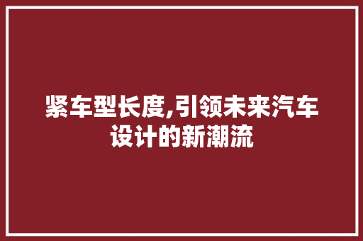 紧车型长度,引领未来汽车设计的新潮流