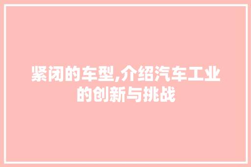 紧闭的车型,介绍汽车工业的创新与挑战
