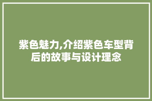 紫色魅力,介绍紫色车型背后的故事与设计理念