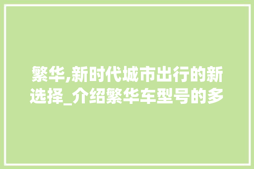 繁华,新时代城市出行的新选择_介绍繁华车型号的多重亮点