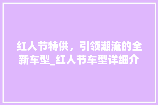 红人节特供，引领潮流的全新车型_红人节车型详细介绍