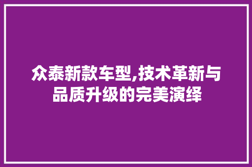 众泰新款车型,技术革新与品质升级的完美演绎 变速箱配件