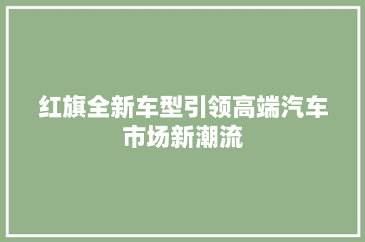 红旗全新车型引领高端汽车市场新潮流