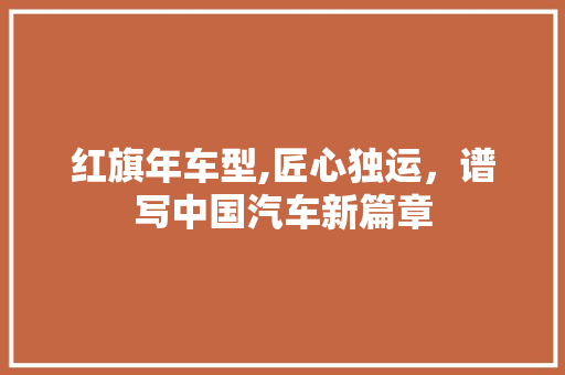 红旗年车型,匠心独运，谱写中国汽车新篇章 车身配件