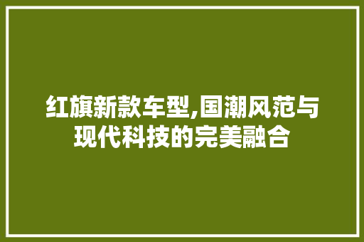 红旗新款车型,国潮风范与现代科技的完美融合 汽车配件