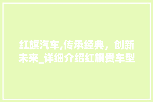 红旗汽车,传承经典，创新未来_详细介绍红旗贵车型