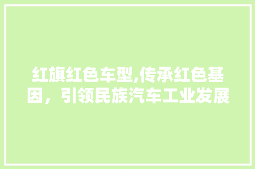 红旗红色车型,传承红色基因，引领民族汽车工业发展