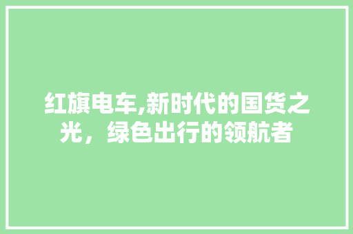 红旗电车,新时代的国货之光，绿色出行的领航者