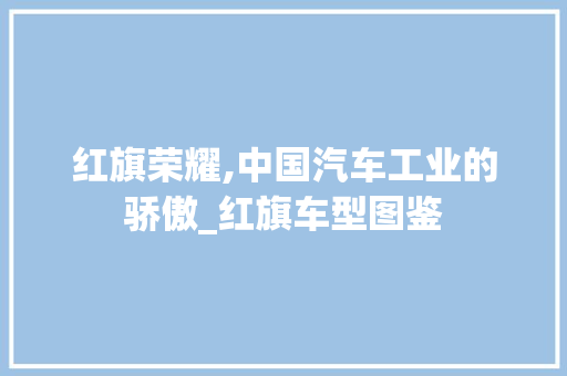 红旗荣耀,中国汽车工业的骄傲_红旗车型图鉴