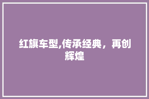 红旗车型,传承经典，再创辉煌