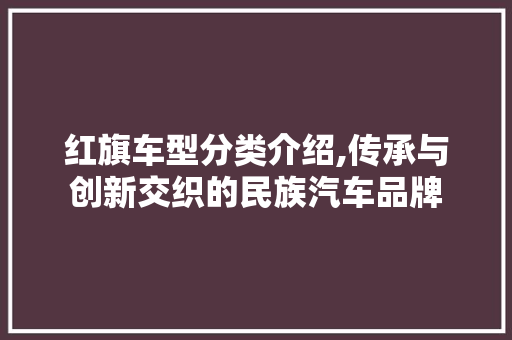 红旗车型分类介绍,传承与创新交织的民族汽车品牌